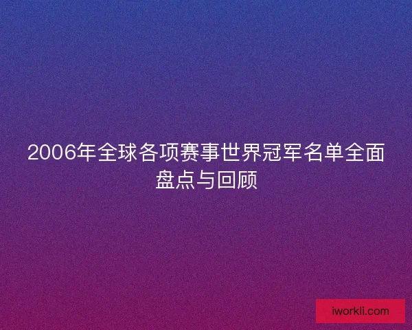 2006年全球各项赛事世界冠军名单全面盘点与回顾