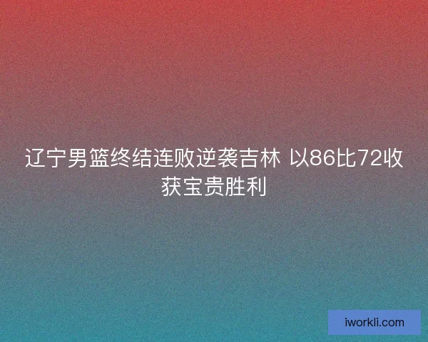 辽宁男篮终结连败逆袭吉林 以86比72收获宝贵胜利
