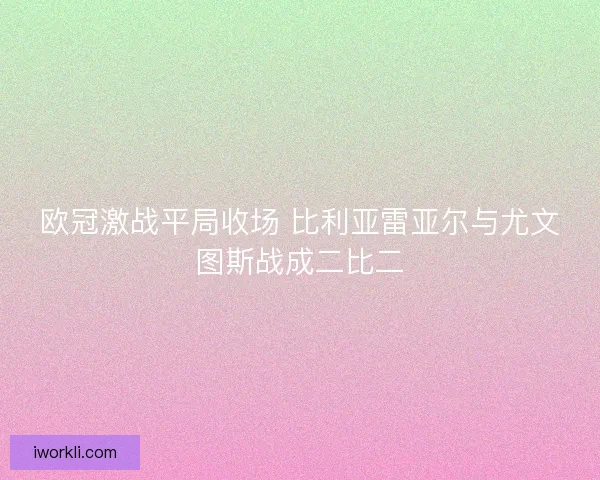 欧冠激战平局收场 比利亚雷亚尔与尤文图斯战成二比二