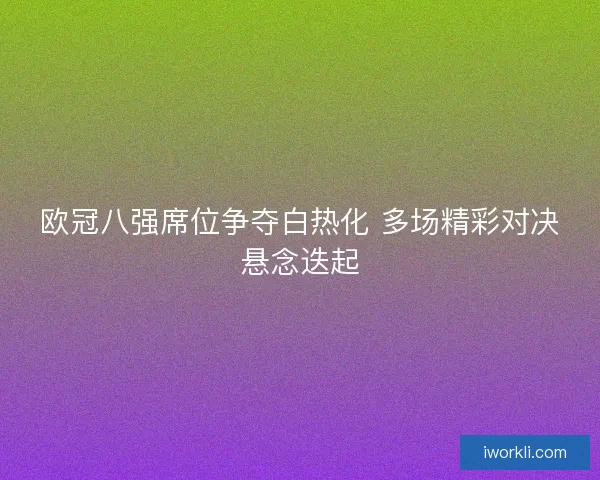 欧冠八强席位争夺白热化 多场精彩对决悬念迭起