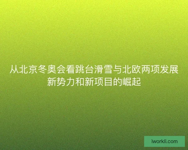 从北京冬奥会看跳台滑雪与北欧两项发展新势力和新项目的崛起