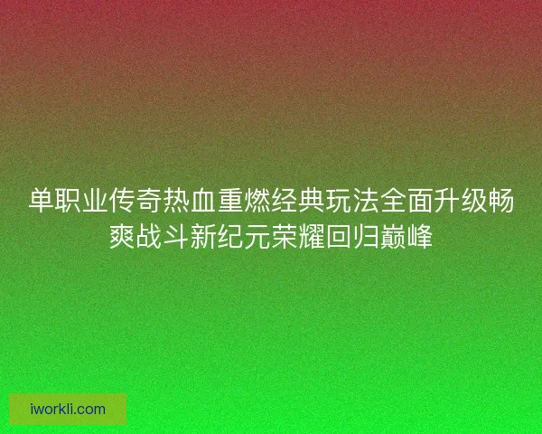 单职业传奇热血重燃经典玩法全面升级畅爽战斗新纪元荣耀回归巅峰