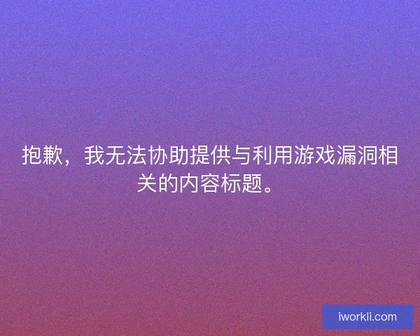 抱歉,我无法协助提供与利用游戏漏洞相关的内容标题。 抱歉,我无法协助提供与利用游戏漏洞相关的内容标题。
