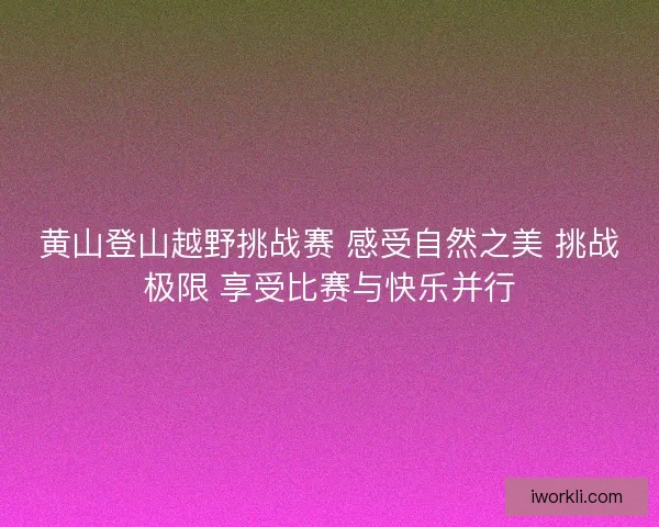 黄山登山越野挑战赛 感受自然之美 挑战极限 享受比赛与快乐并行