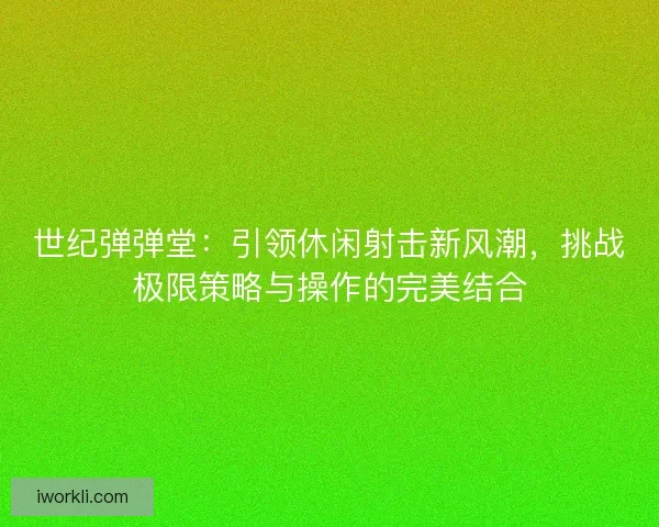 世纪弹弹堂：引领休闲射击新风潮，挑战极限策略与操作的完美结合