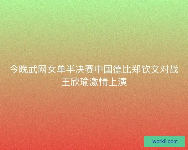 今晚武网女单半决赛中国德比郑钦文对战王欣瑜激情上演