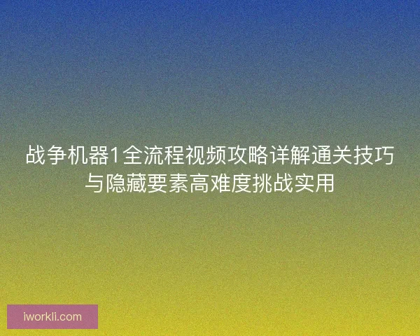战争机器1全流程视频攻略详解通关技巧与隐藏要素高难度挑战实用
